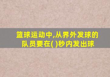 篮球运动中,从界外发球的队员要在( )秒内发出球